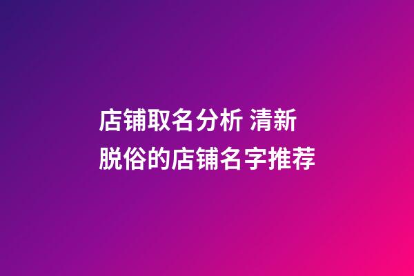 店铺取名分析 清新脱俗的店铺名字推荐-第1张-店铺起名-玄机派